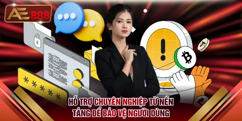 Hỗ trợ chuyên nghiệp từ nền tảng để bảo vệ người dùng